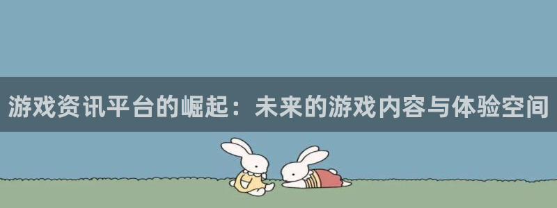 长征娱乐4开户：游戏资讯平台的崛起：未来的游戏内容与体验空间
