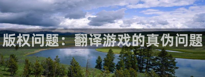 长征娱乐app下载：版权问题：翻译游戏的真伪问题
