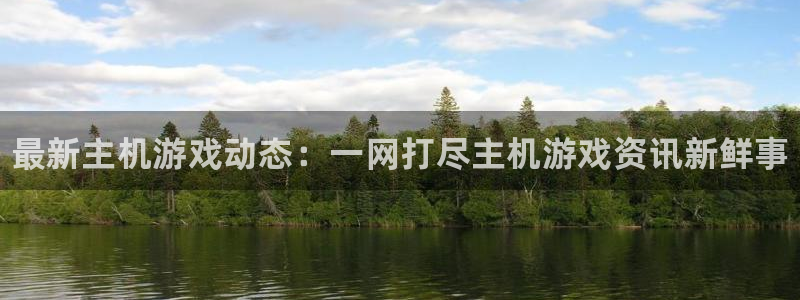 长征娱乐2首页登录：最新主机游戏动态：一网打尽主机游戏资讯新