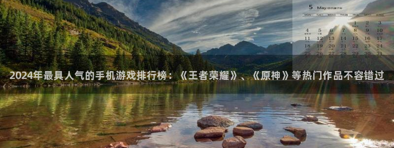 长征娱乐官网登录：2024年最具人气的手机游戏排行榜：《王者