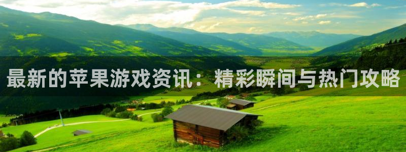 长征娱乐集团：最新的苹果游戏资讯：精彩瞬间与热门攻略