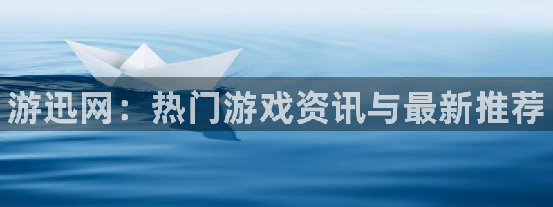 长征娱乐官网登录：游迅网：热门游戏资讯与最新推荐